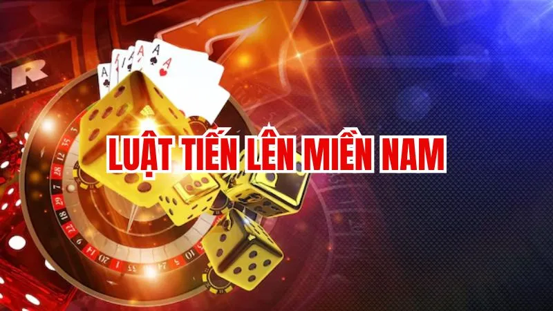 Luật Tiến Lên Miền Nam: Hướng dẫn chi tiết cho tân binh
